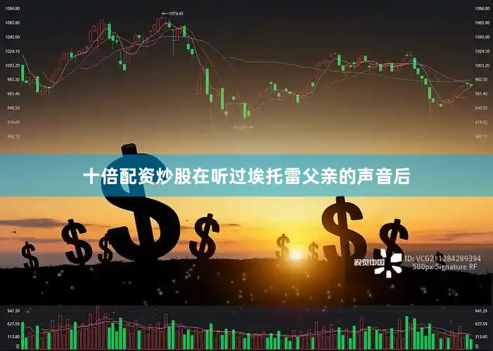 十倍配资炒股在听过埃托雷父亲的声音后