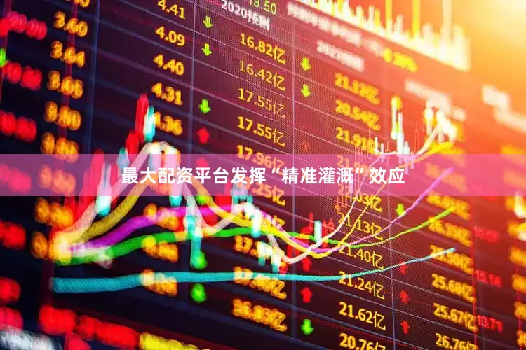 最大配资平台发挥“精准灌溉”效应