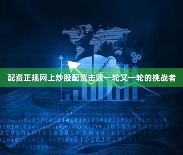 配资正规网上炒股配资击败一轮又一轮的挑战者