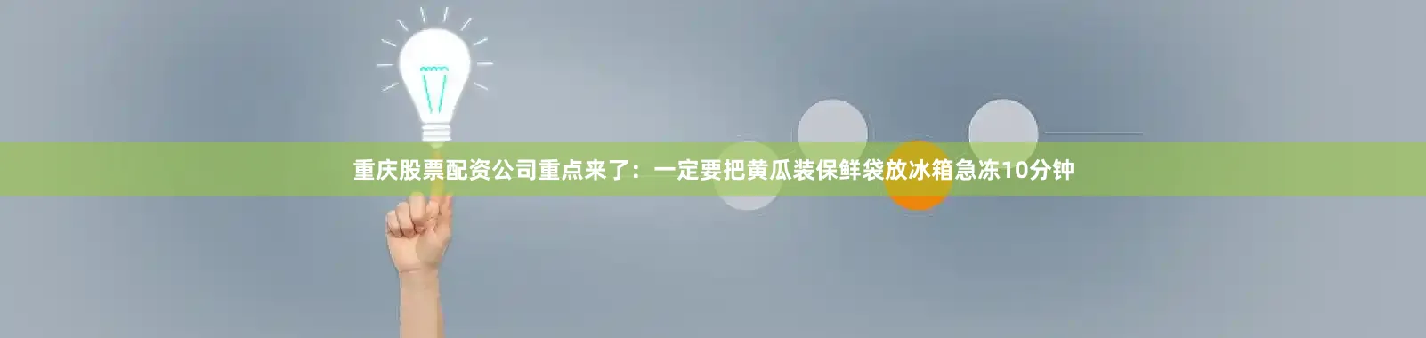 重庆股票配资公司重点来了：一定要把黄瓜装保鲜袋放冰箱急冻10分钟
