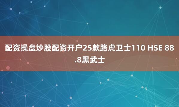配资操盘炒股配资开户25款路虎卫士110 HSE 88.8黑武士