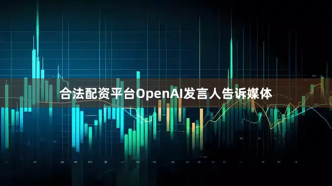 合法配资平台　　OpenAI发言人告诉媒体