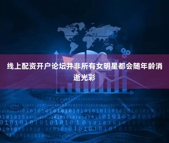 线上配资开户论坛并非所有女明星都会随年龄消逝光彩