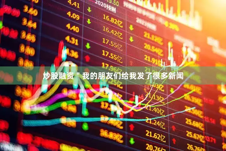 炒股融资＂我的朋友们给我发了很多新闻