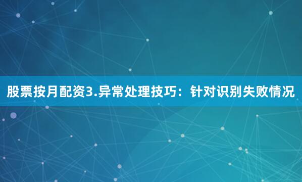 股票按月配资3.异常处理技巧：针对识别失败情况
