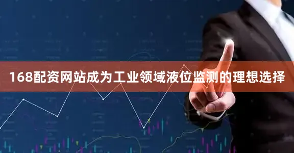 168配资网站成为工业领域液位监测的理想选择
