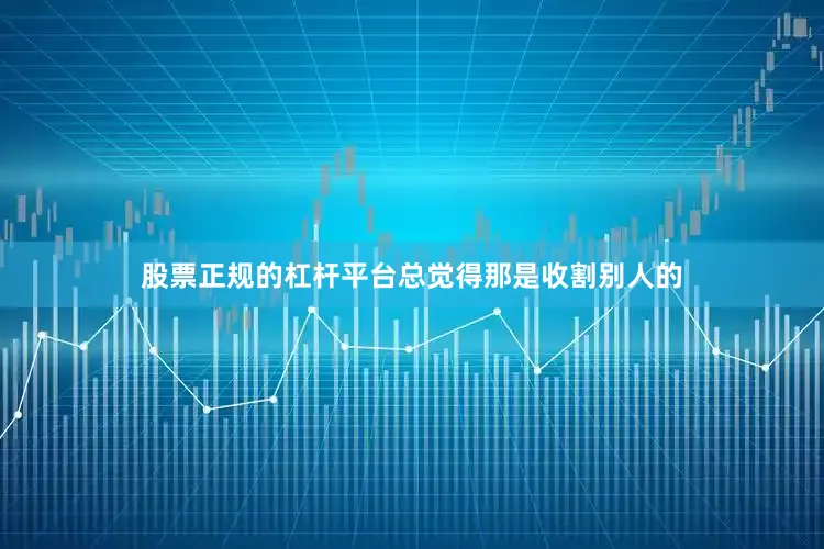 股票正规的杠杆平台总觉得那是收割别人的