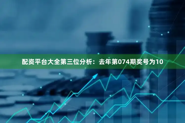 配资平台大全　　第三位分析：去年第074期奖号为10