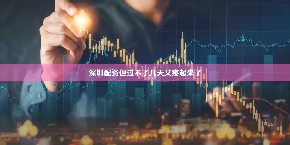 深圳配资但过不了几天又疼起来了