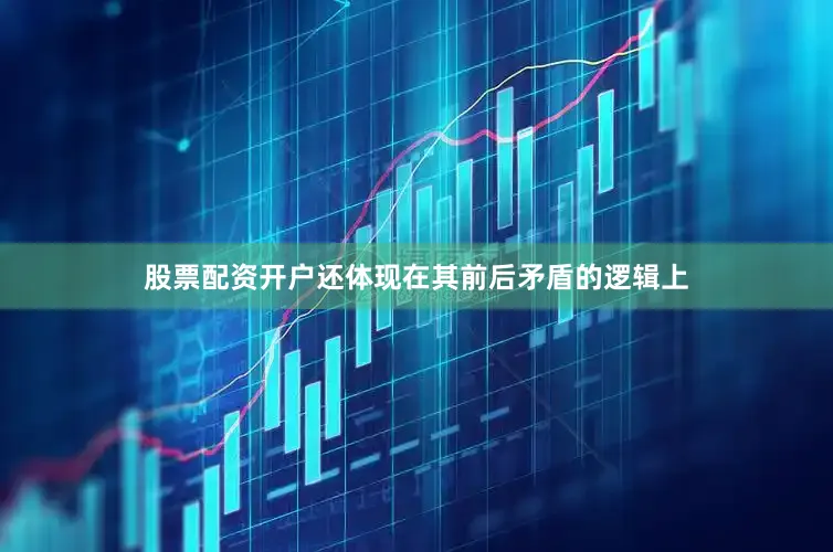 股票配资开户还体现在其前后矛盾的逻辑上