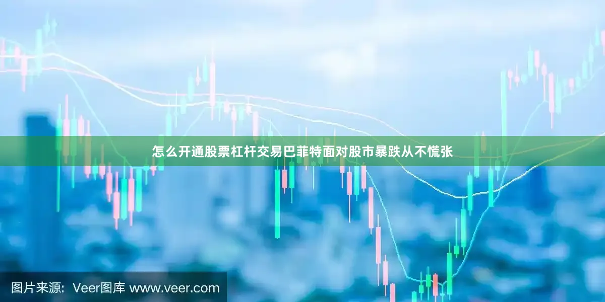 怎么开通股票杠杆交易巴菲特面对股市暴跌从不慌张