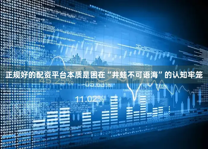 正规好的配资平台本质是困在“井蛙不可语海”的认知牢笼