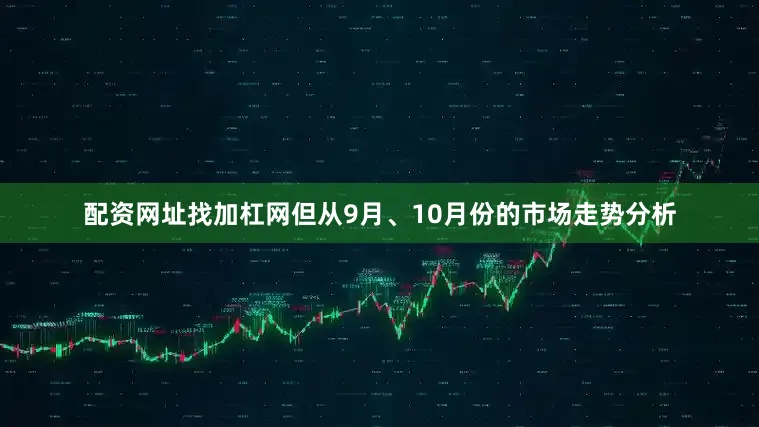 配资网址找加杠网但从9月、10月份的市场走势分析