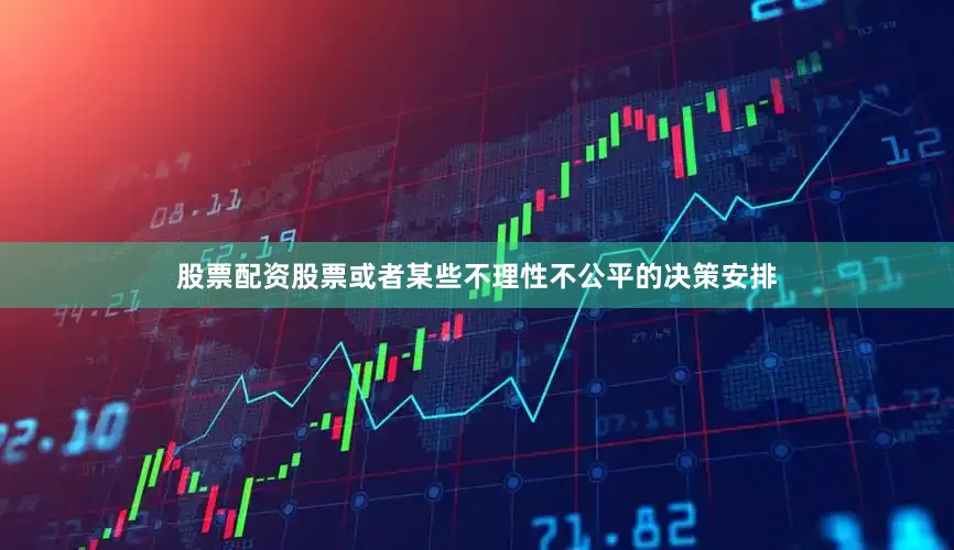股票配资股票或者某些不理性不公平的决策安排