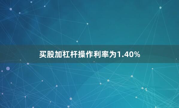买股加杠杆操作利率为1.40%