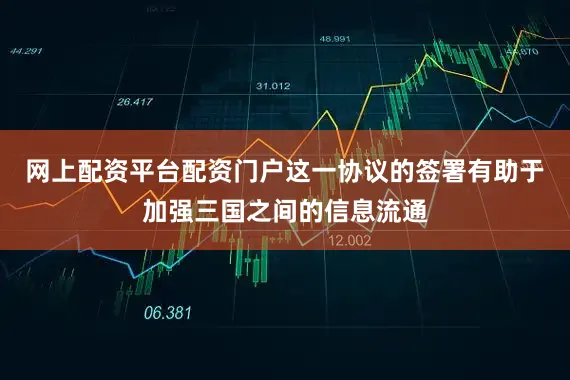 网上配资平台配资门户这一协议的签署有助于加强三国之间的信息流通