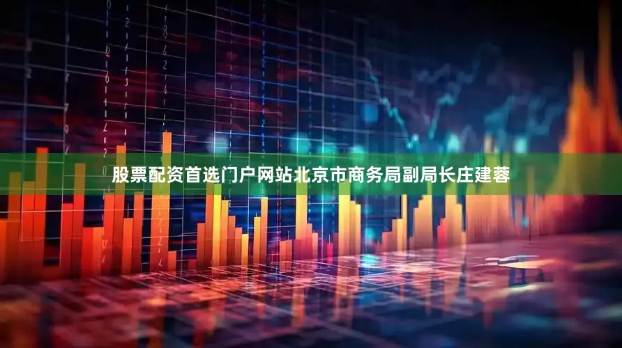 股票配资首选门户网站北京市商务局副局长庄建蓉