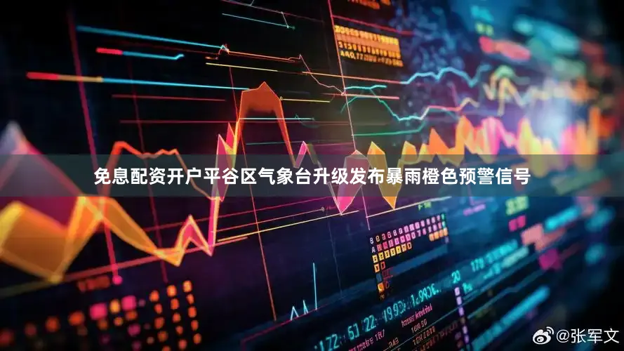 免息配资开户平谷区气象台升级发布暴雨橙色预警信号