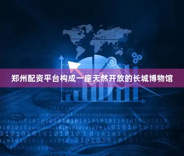 郑州配资平台构成一座天然开放的长城博物馆