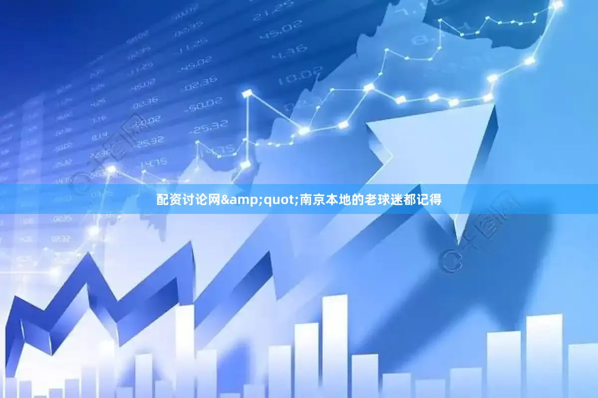 配资讨论网&quot;南京本地的老球迷都记得