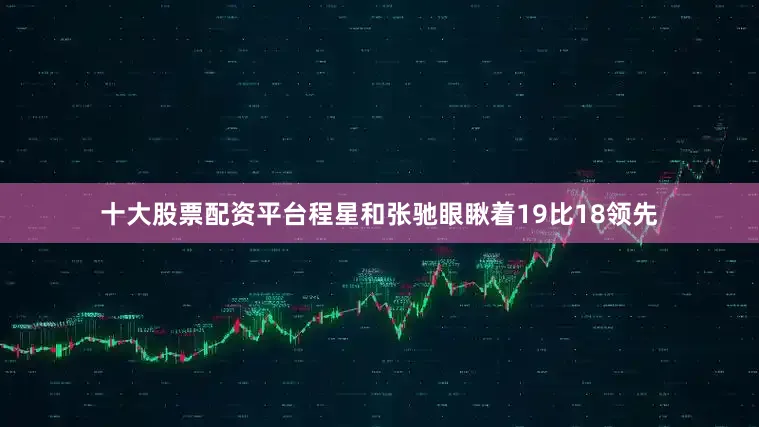 十大股票配资平台程星和张驰眼瞅着19比18领先