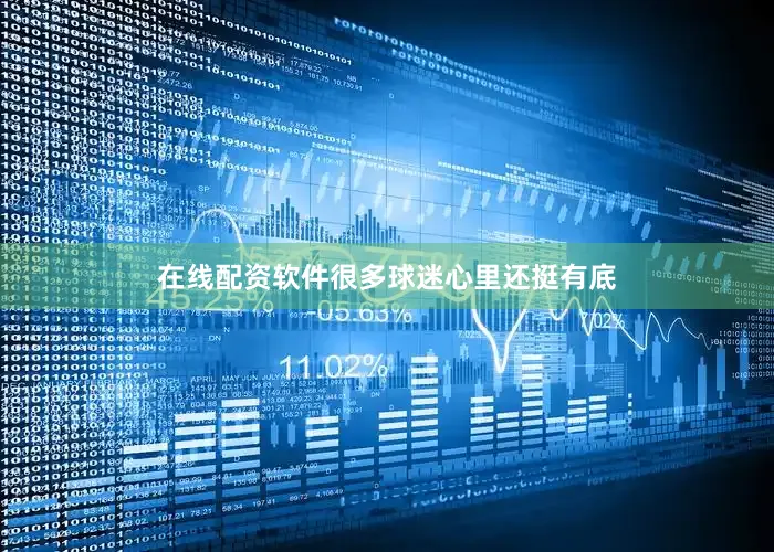 在线配资软件很多球迷心里还挺有底