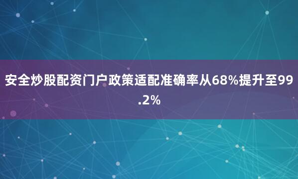 安全炒股配资门户政策适配准确率从68%提升至99.2%