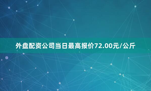 外盘配资公司当日最高报价72.00元/公斤