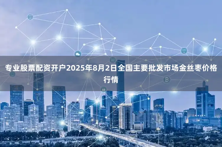 专业股票配资开户2025年8月2日全国主要批发市场金丝枣价格行情