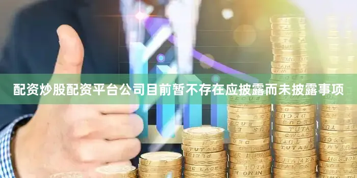 配资炒股配资平台公司目前暂不存在应披露而未披露事项