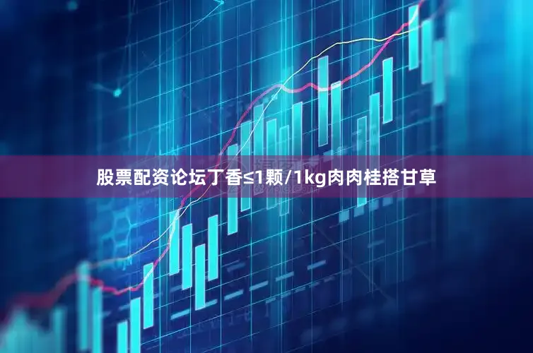 股票配资论坛丁香≤1颗/1kg肉肉桂搭甘草
