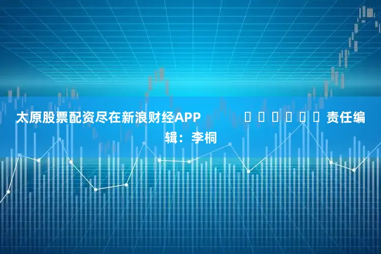 太原股票配资尽在新浪财经APP            						责任编辑：李桐