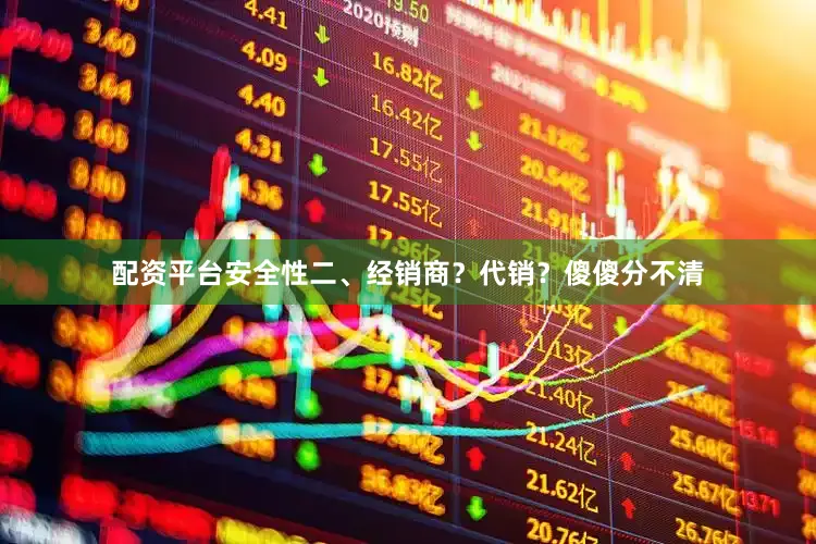 配资平台安全性　　二、经销商？代销？傻傻分不清