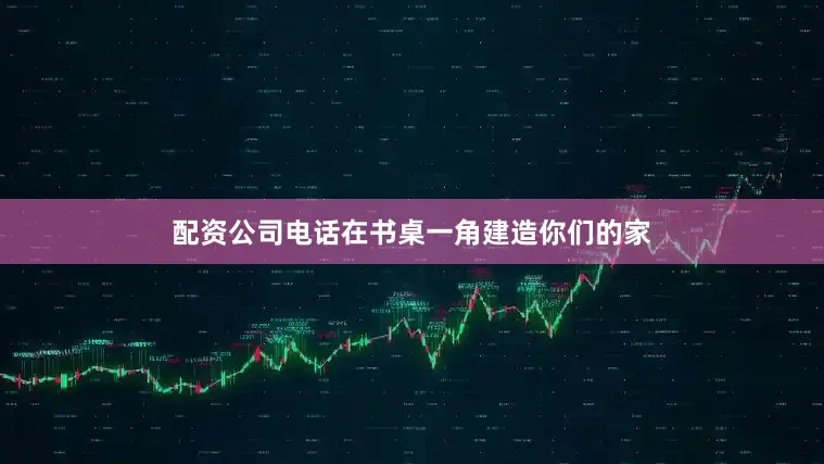 配资公司电话在书桌一角建造你们的家
