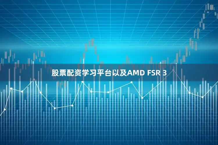 股票配资学习平台以及AMD FSR 3