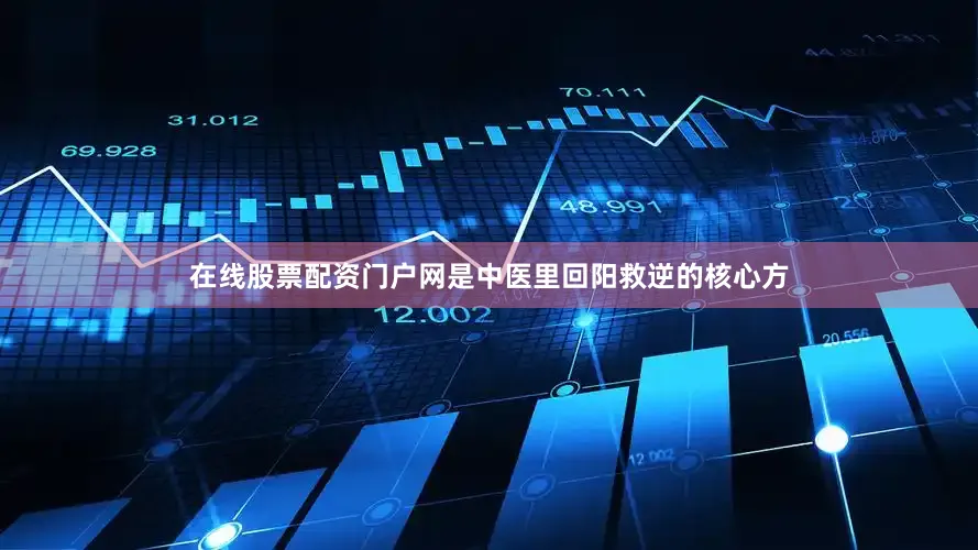 在线股票配资门户网是中医里回阳救逆的核心方