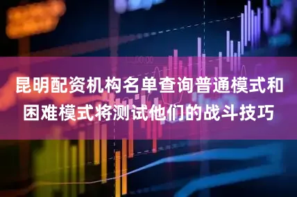昆明配资机构名单查询普通模式和困难模式将测试他们的战斗技巧