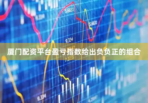 厦门配资平台盈亏指数给出负负正的组合